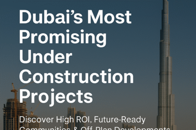 Investment Opportunities: Dubai’s Most Promising Under Construction Projects