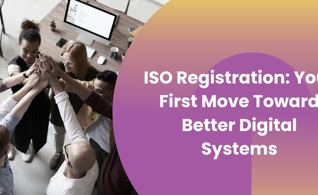 ISO Registration Your First Move Toward Better Digital Systems