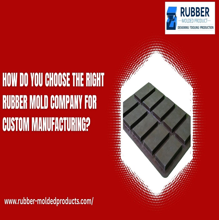 How Do You Choose the Right Rubber Mold Company for Custom Manufacturing?